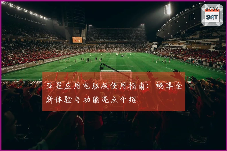 亚星应用电脑版使用指南：畅享全新体验与功能亮点介绍