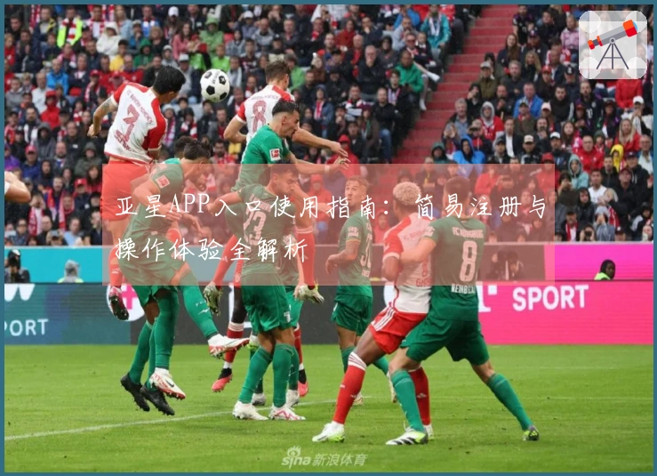 亚星APP入口使用指南：简易注册与操作体验全解析