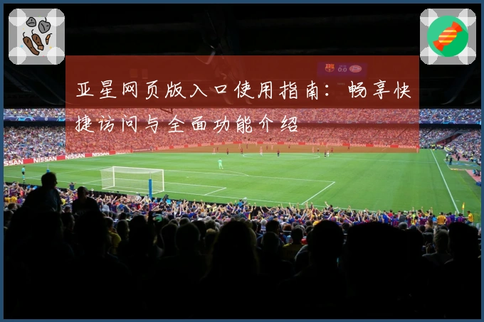 亚星网页版入口使用指南：畅享快捷访问与全面功能介绍