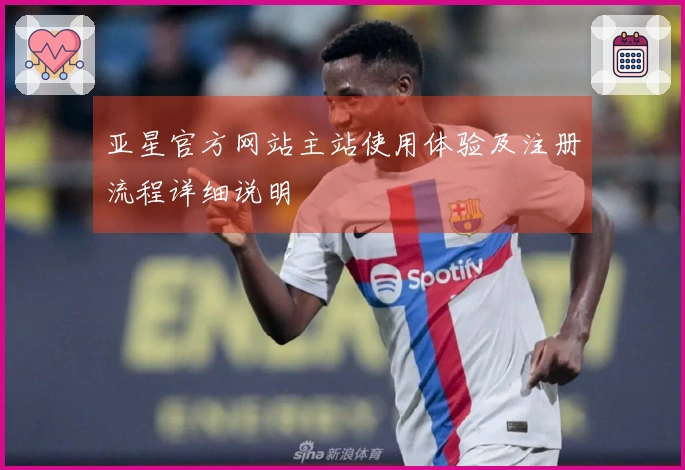 亚星官方网站主站使用体验及注册流程详细说明