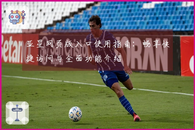 亚星网页版入口使用指南：畅享快捷访问与全面功能介绍