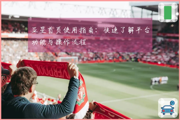 亚星首页使用指南：快速了解平台功能与操作流程