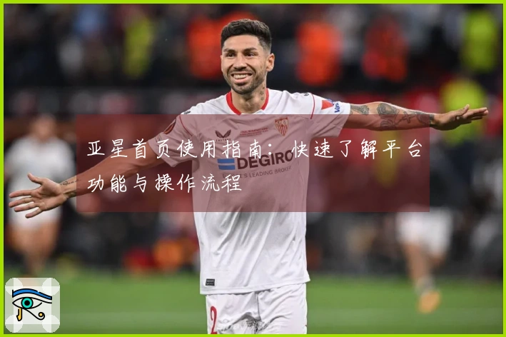 亚星首页使用指南：快速了解平台功能与操作流程